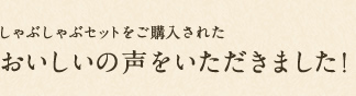 しゃぶしゃぶセットをご購入されたおいしいの声をいただきました！