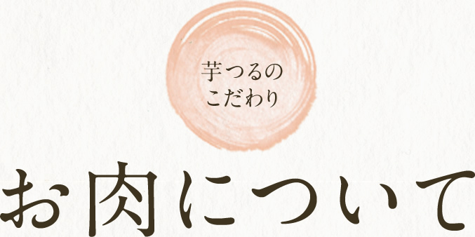 芋つるのこだわり お肉について